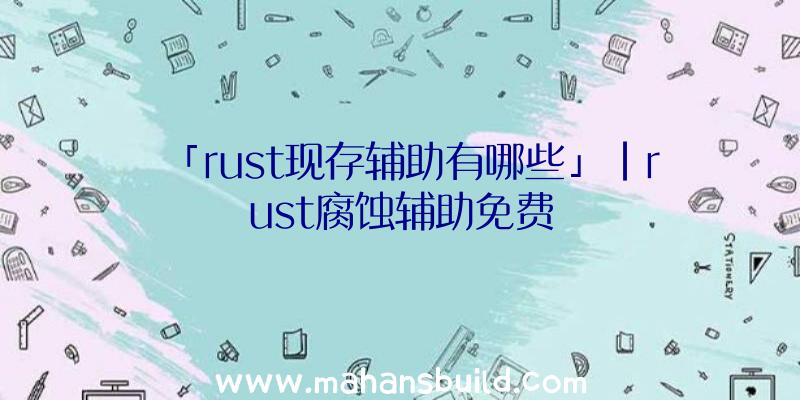 「rust现存辅助有哪些」|rust腐蚀辅助免费